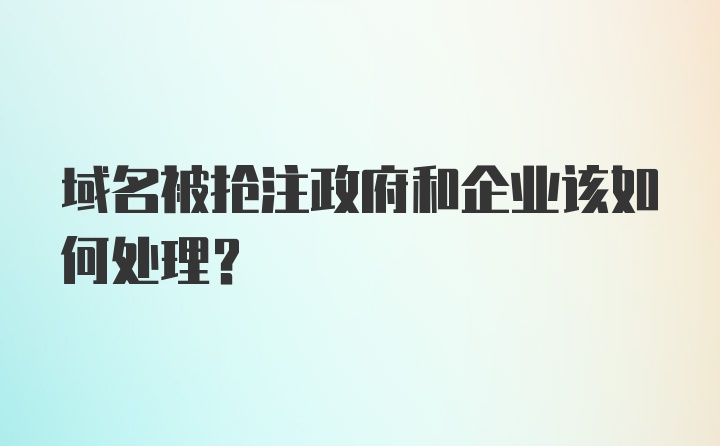 域名被抢注政府和企业该如何处理？