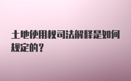 土地使用权司法解释是如何规定的?