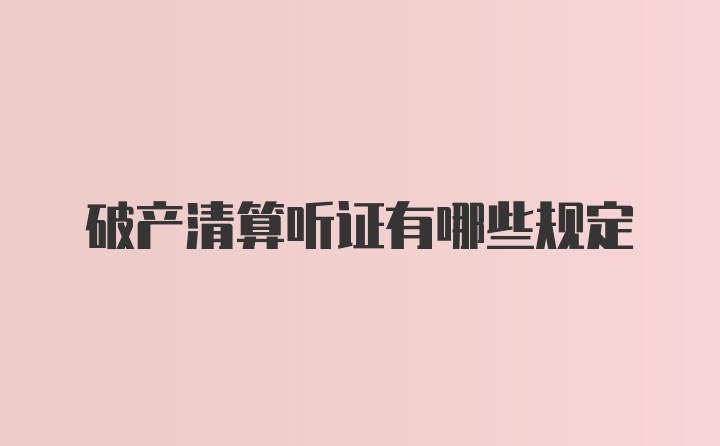 破产清算听证有哪些规定