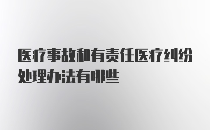 医疗事故和有责任医疗纠纷处理办法有哪些