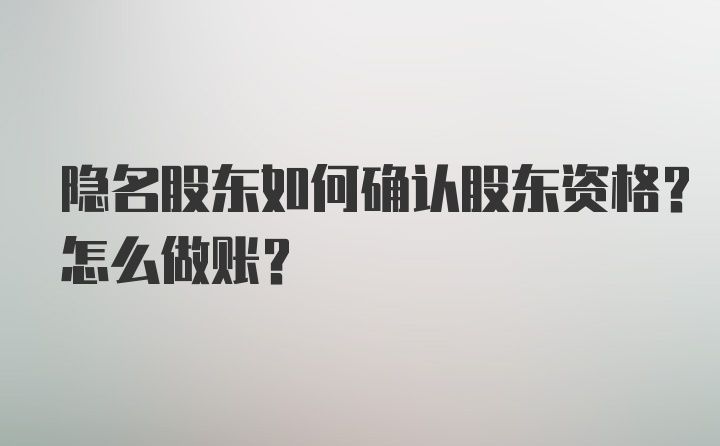 隐名股东如何确认股东资格？怎么做账？