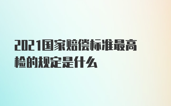 2021国家赔偿标准最高检的规定是什么