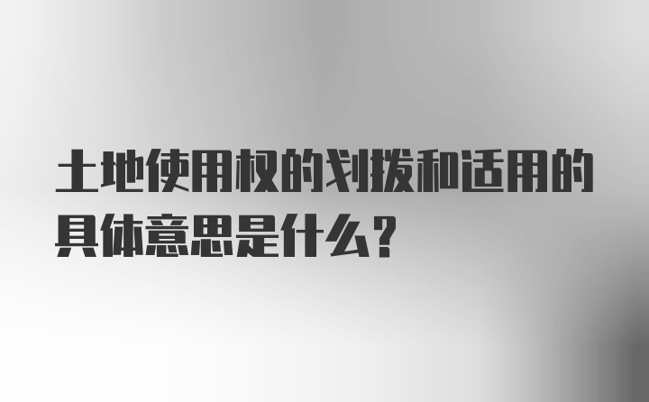 土地使用权的划拨和适用的具体意思是什么？