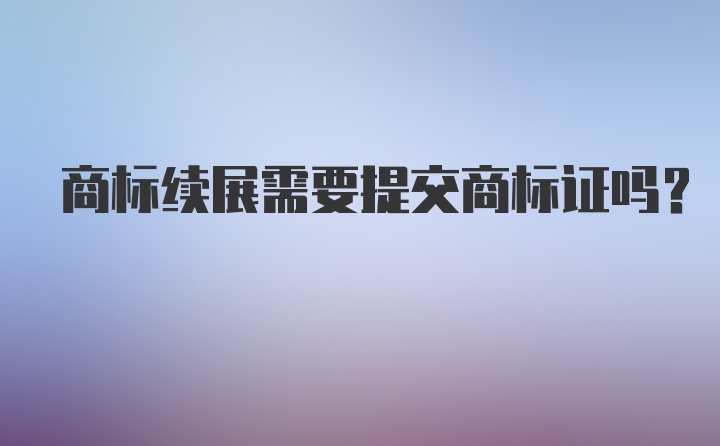 商标续展需要提交商标证吗？