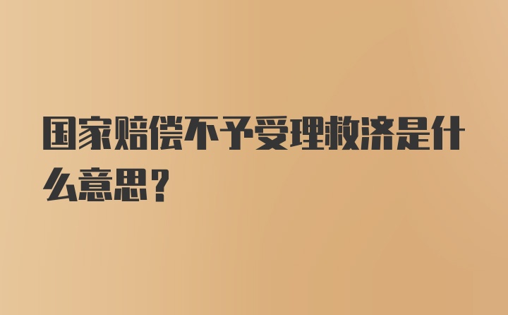 国家赔偿不予受理救济是什么意思？