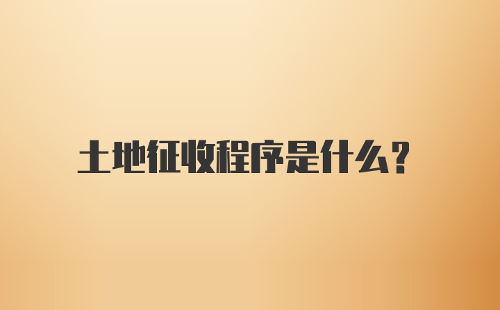 土地征收程序是什么？