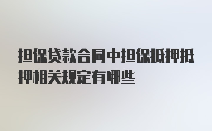 担保贷款合同中担保抵押抵押相关规定有哪些