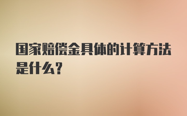 国家赔偿金具体的计算方法是什么？