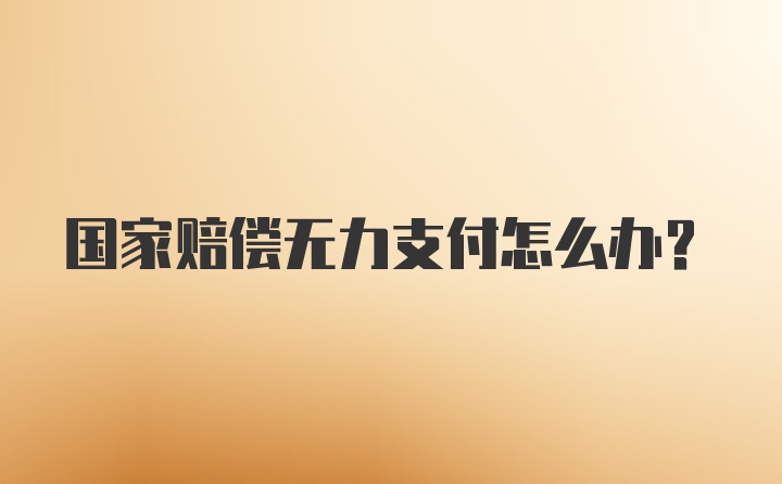 国家赔偿无力支付怎么办？