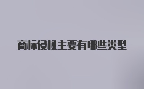 商标侵权主要有哪些类型