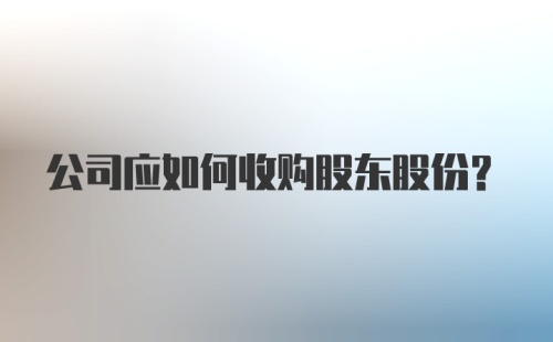 公司应如何收购股东股份?