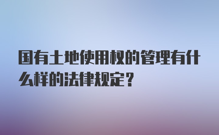 国有土地使用权的管理有什么样的法律规定？