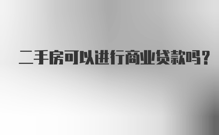 二手房可以进行商业贷款吗？