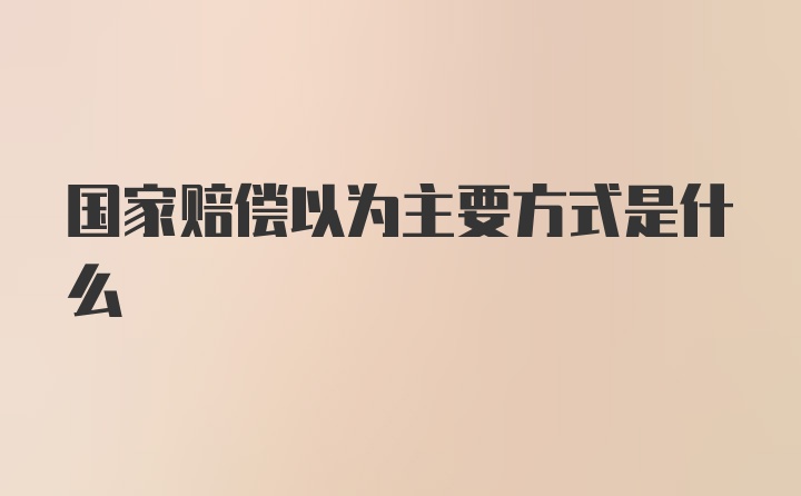 国家赔偿以为主要方式是什么