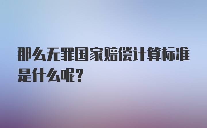 那么无罪国家赔偿计算标准是什么呢？