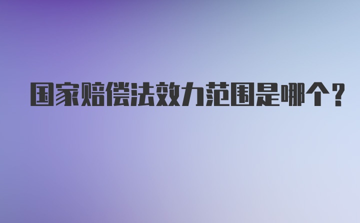 国家赔偿法效力范围是哪个？