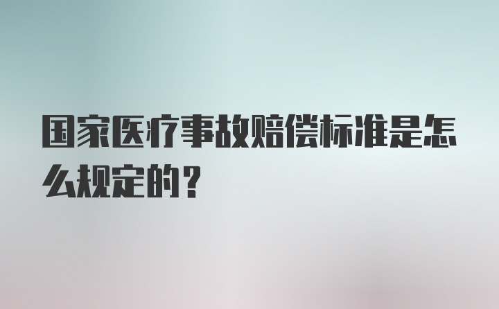 国家医疗事故赔偿标准是怎么规定的？