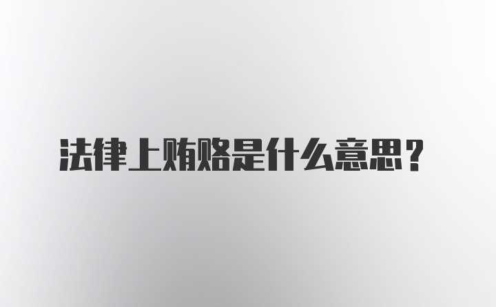 法律上贿赂是什么意思？