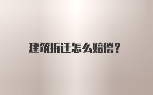 建筑拆迁怎么赔偿？