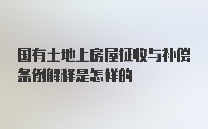 国有土地上房屋征收与补偿条例解释是怎样的