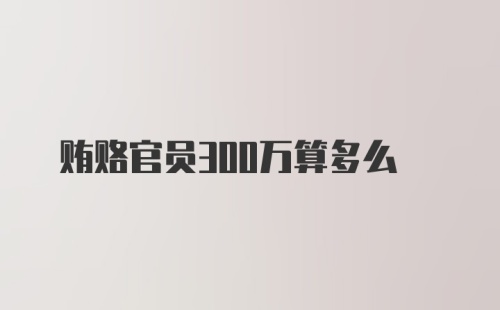 贿赂官员300万算多么