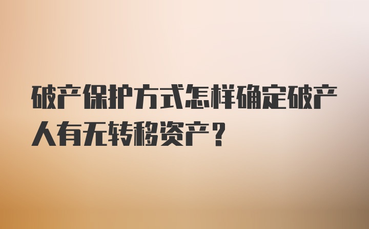 破产保护方式怎样确定破产人有无转移资产？