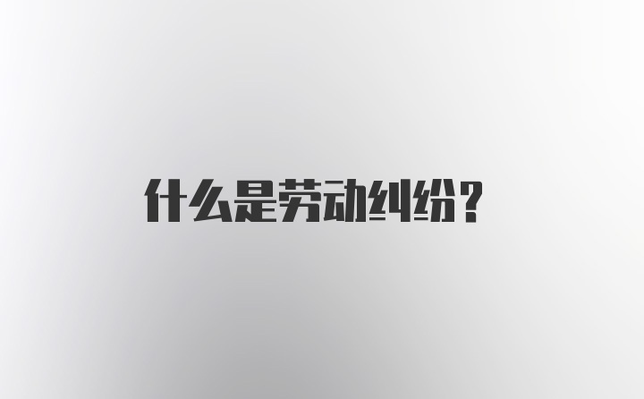 什么是劳动纠纷?