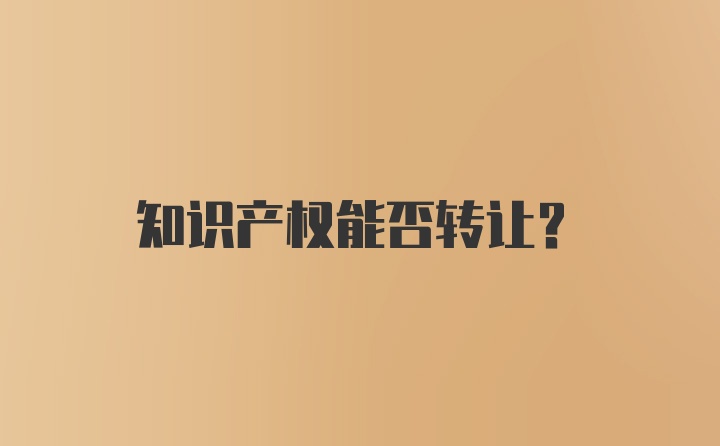 知识产权能否转让？