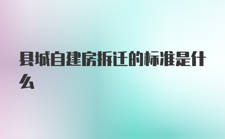 县城自建房拆迁的标准是什么