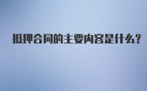 抵押合同的主要内容是什么?