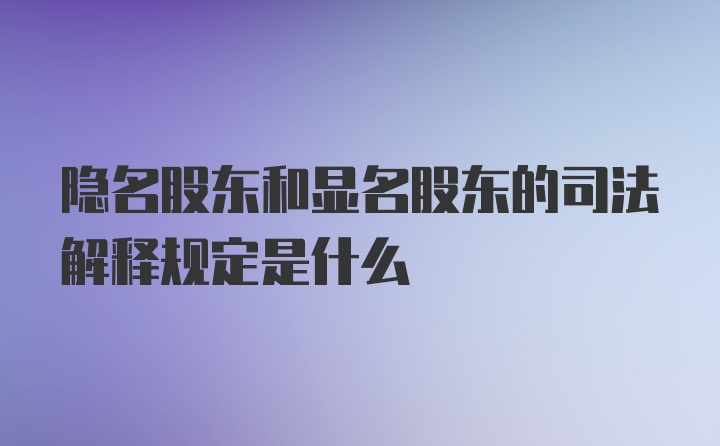 隐名股东和显名股东的司法解释规定是什么