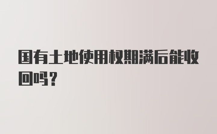 国有土地使用权期满后能收回吗？