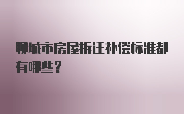 聊城市房屋拆迁补偿标准都有哪些？