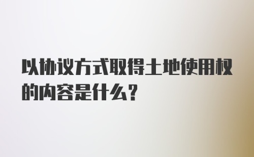 以协议方式取得土地使用权的内容是什么?