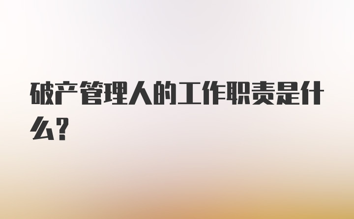 破产管理人的工作职责是什么？