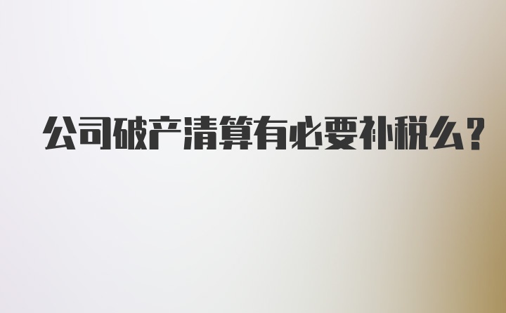 公司破产清算有必要补税么？