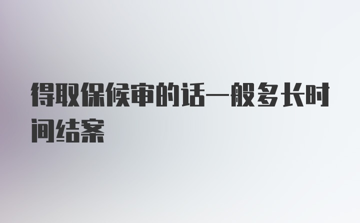 得取保候审的话一般多长时间结案