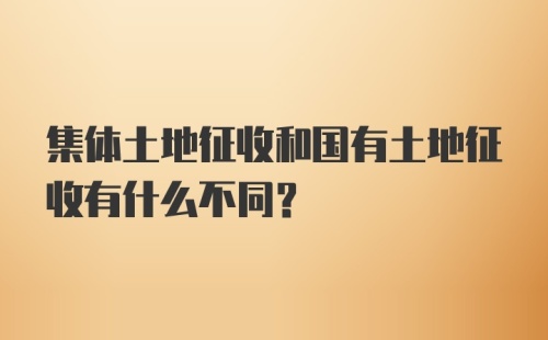 集体土地征收和国有土地征收有什么不同？