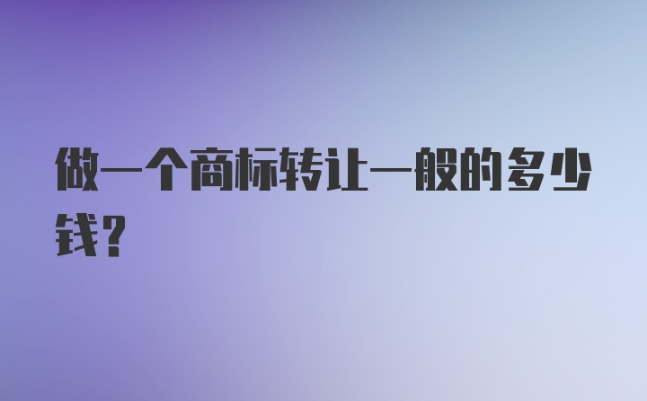 做一个商标转让一般的多少钱？