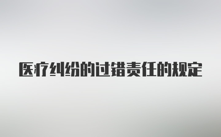 医疗纠纷的过错责任的规定