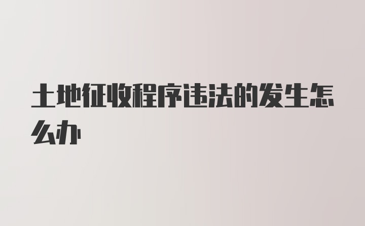 土地征收程序违法的发生怎么办