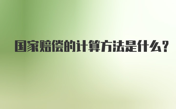 国家赔偿的计算方法是什么？