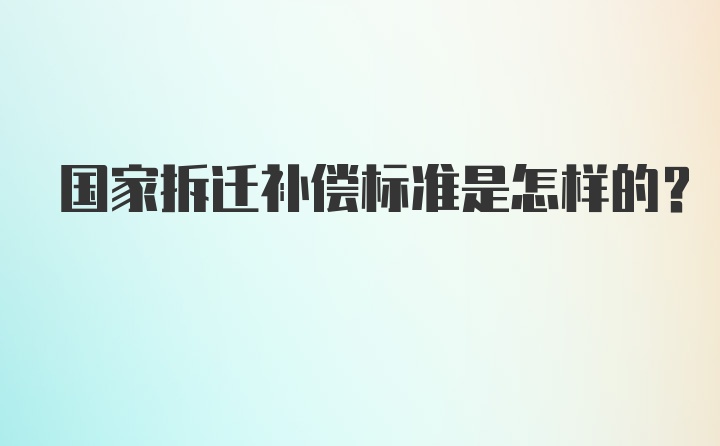 国家拆迁补偿标准是怎样的？