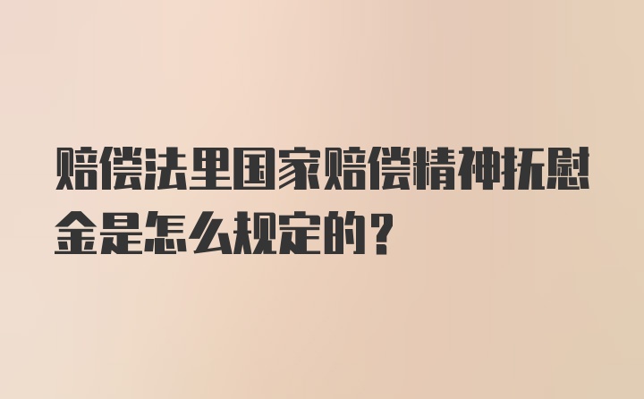 赔偿法里国家赔偿精神抚慰金是怎么规定的？