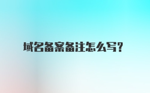 域名备案备注怎么写?