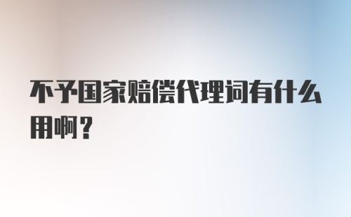 不予国家赔偿代理词有什么用啊？