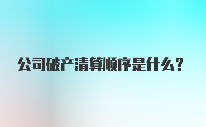 公司破产清算顺序是什么？