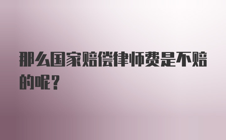 那么国家赔偿律师费是不赔的呢？