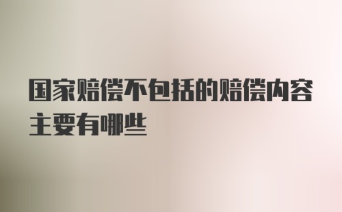 国家赔偿不包括的赔偿内容主要有哪些