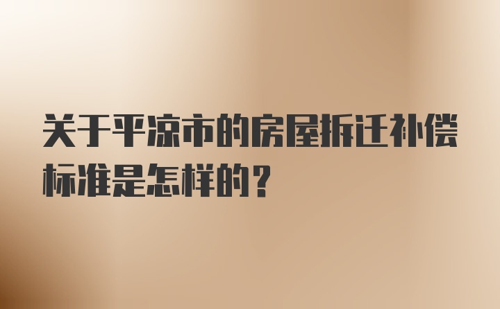 关于平凉市的房屋拆迁补偿标准是怎样的？